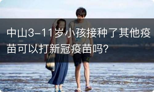 中山3-11岁小孩接种了其他疫苗可以打新冠疫苗吗？