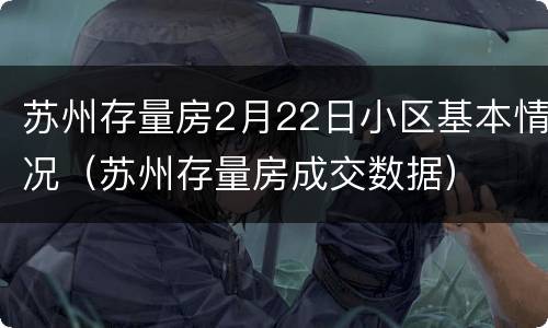 苏州存量房2月22日小区基本情况（苏州存量房成交数据）
