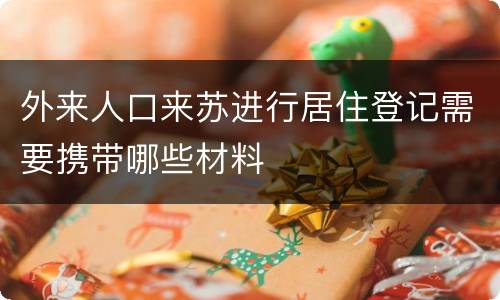 外来人口来苏进行居住登记需要携带哪些材料