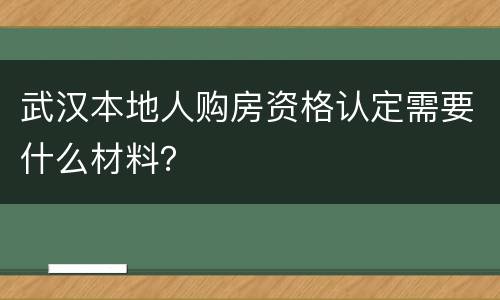 武汉本地人购房资格认定需要什么材料？