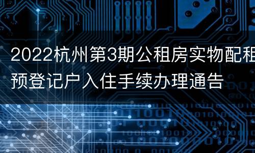 2022杭州第3期公租房实物配租预登记户入住手续办理通告