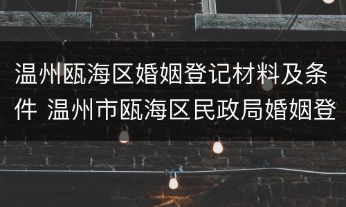 温州瓯海区婚姻登记材料及条件 温州市瓯海区民政局婚姻登记处