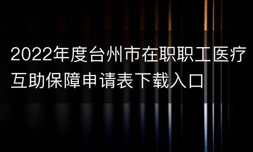 2022年度台州市在职职工医疗互助保障申请表下载入口