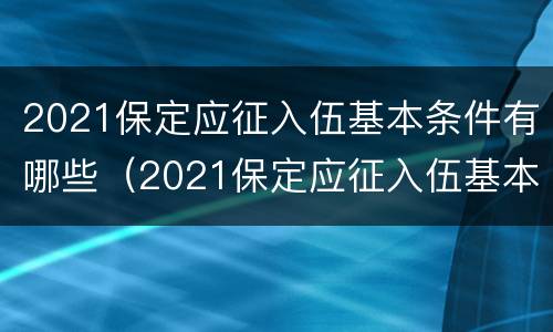 2021保定应征入伍基本条件有哪些（2021保定应征入伍基本条件有哪些政策）