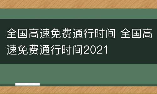 全国高速免费通行时间 全国高速免费通行时间2021