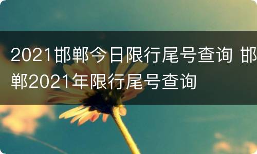 2021邯郸今日限行尾号查询 邯郸2021年限行尾号查询