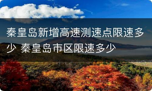 秦皇岛新增高速测速点限速多少 秦皇岛市区限速多少