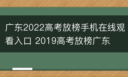 广东2022高考放榜手机在线观看入口 2019高考放榜广东