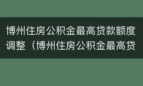 博州住房公积金最高贷款额度调整（博州住房公积金最高贷款额度调整了吗）