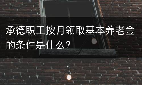 承德职工按月领取基本养老金的条件是什么?