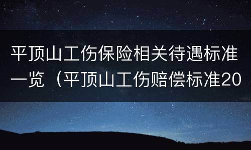 平顶山工伤保险相关待遇标准一览（平顶山工伤赔偿标准2020最新工伤赔偿标准）