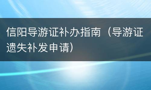 信阳导游证补办指南（导游证遗失补发申请）