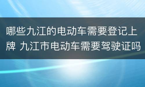 哪些九江的电动车需要登记上牌 九江市电动车需要驾驶证吗