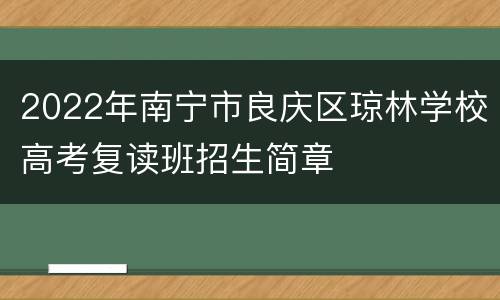 2022年南宁市良庆区琼林学校高考复读班招生简章