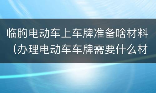 临朐电动车上车牌准备啥材料（办理电动车车牌需要什么材料）