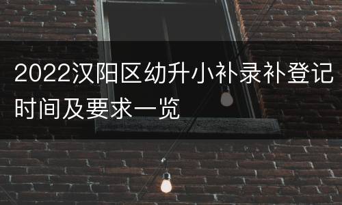 2022汉阳区幼升小补录补登记时间及要求一览