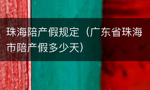 珠海陪产假规定（广东省珠海市陪产假多少天）