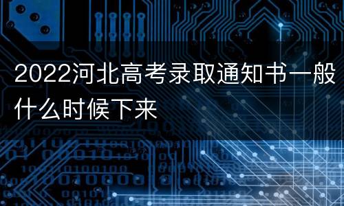 2022河北高考录取通知书一般什么时候下来