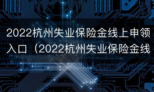 2022杭州失业保险金线上申领入口（2022杭州失业保险金线上申领入口官网）