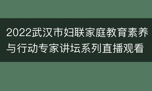 2022武汉市妇联家庭教育素养与行动专家讲坛系列直播观看方法