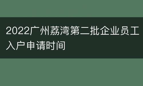 2022广州荔湾第二批企业员工入户申请时间