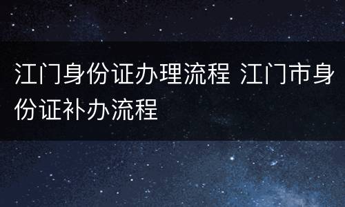 江门身份证办理流程 江门市身份证补办流程