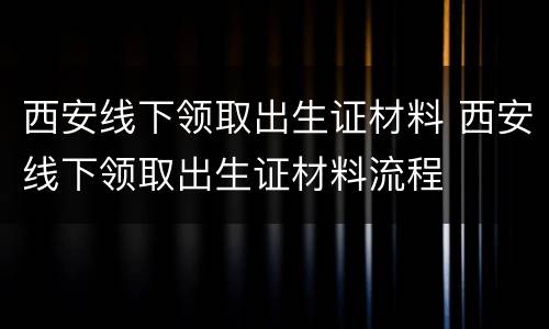 西安线下领取出生证材料 西安线下领取出生证材料流程
