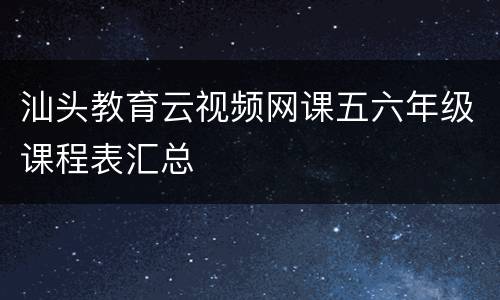 汕头教育云视频网课五六年级课程表汇总
