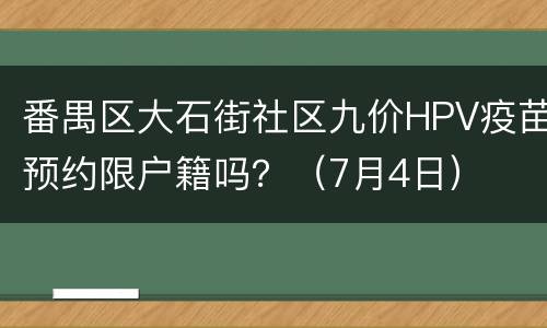 番禺区大石街社区九价HPV疫苗预约限户籍吗？（7月4日）