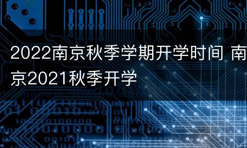 2022南京秋季学期开学时间 南京2021秋季开学