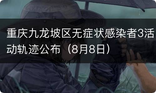 重庆九龙坡区无症状感染者3活动轨迹公布（8月8日）
