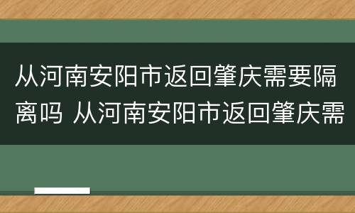从河南安阳市返回肇庆需要隔离吗 从河南安阳市返回肇庆需要隔离吗最新消息