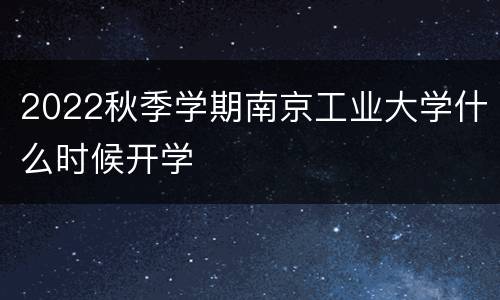 2022秋季学期南京工业大学什么时候开学
