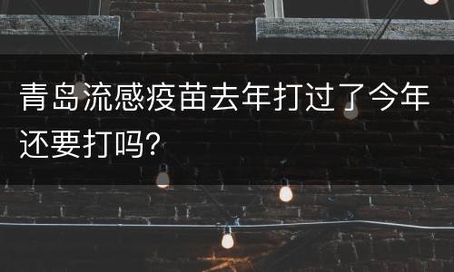青岛流感疫苗去年打过了今年还要打吗？