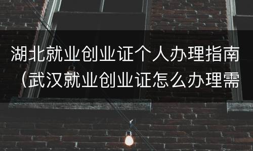 湖北就业创业证个人办理指南（武汉就业创业证怎么办理需要哪些材料）