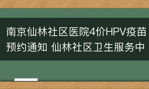 南京仙林社区医院4价HPV疫苗预约通知 仙林社区卫生服务中心hpv4价