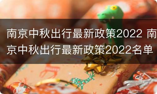 南京中秋出行最新政策2022 南京中秋出行最新政策2022名单