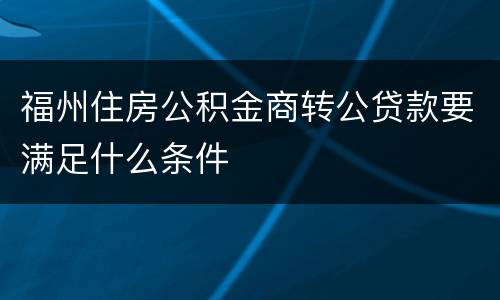 福州住房公积金商转公贷款要满足什么条件