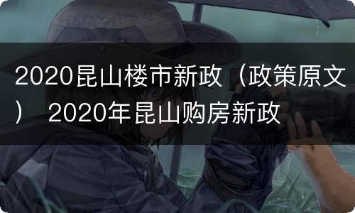 2020昆山楼市新政（政策原文） 2020年昆山购房新政