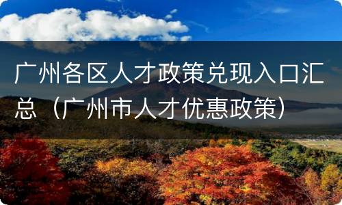 广州各区人才政策兑现入口汇总（广州市人才优惠政策）