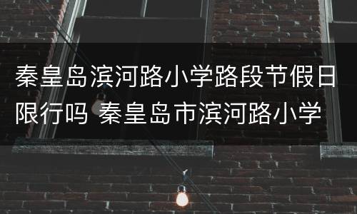 秦皇岛滨河路小学路段节假日限行吗 秦皇岛市滨河路小学