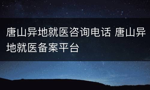 唐山异地就医咨询电话 唐山异地就医备案平台