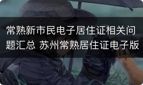 常熟新市民电子居住证相关问题汇总 苏州常熟居住证电子版怎么查