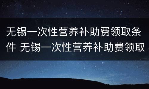 无锡一次性营养补助费领取条件 无锡一次性营养补助费领取条件及流程
