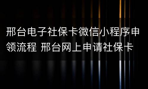 邢台电子社保卡微信小程序申领流程 邢台网上申请社保卡