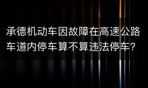 承德机动车因故障在高速公路车道内停车算不算违法停车？