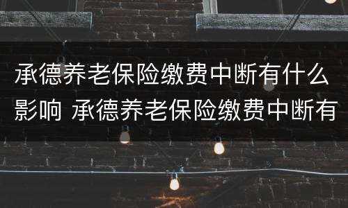 承德养老保险缴费中断有什么影响 承德养老保险缴费中断有什么影响吗