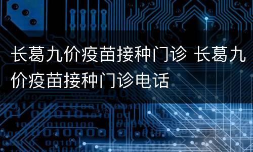 长葛九价疫苗接种门诊 长葛九价疫苗接种门诊电话