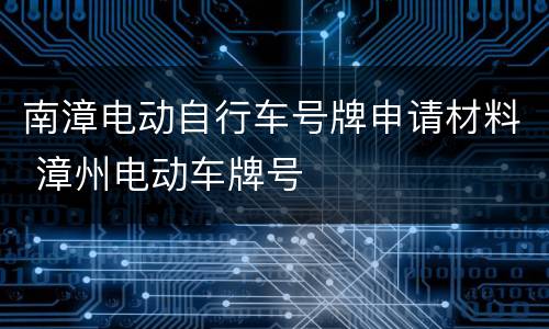 南漳电动自行车号牌申请材料 漳州电动车牌号