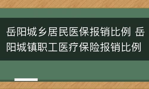 岳阳城乡居民医保报销比例 岳阳城镇职工医疗保险报销比例